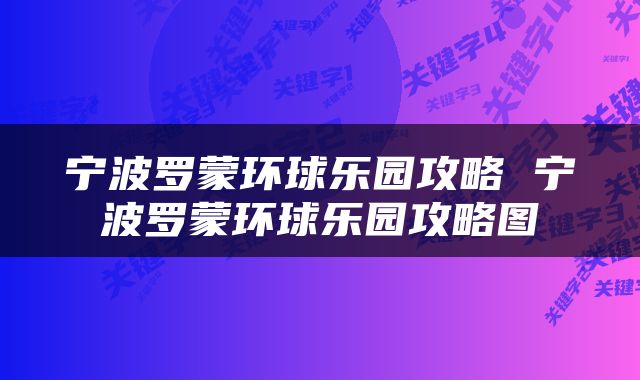 宁波罗蒙环球乐园攻略 宁波罗蒙环球乐园攻略图