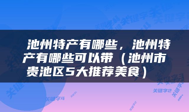  池州特产有哪些，池州特产有哪些可以带（池州市贵池区5大推荐美食） 