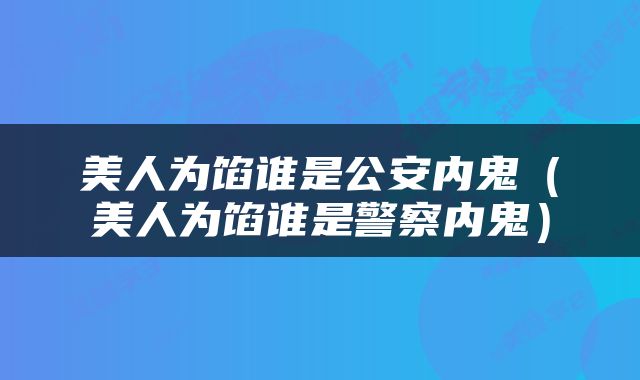 美人为馅谁是公安内鬼（美人为馅谁是警察内鬼）