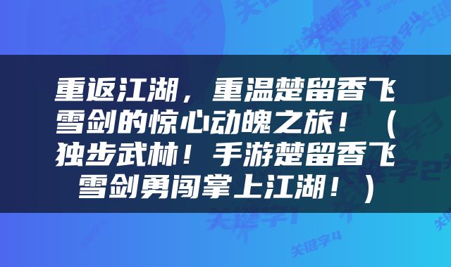 重返江湖，重温楚留香飞雪剑的惊心动魄之旅！（独步武林！手游楚留香飞雪剑勇闯掌上江湖！）