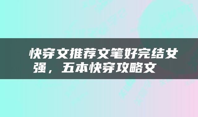  快穿文推荐文笔好完结女强，五本快穿攻略文 