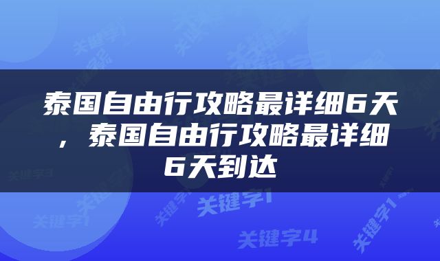 泰国自由行攻略最详细6天，泰国自由行攻略最详细6天到达