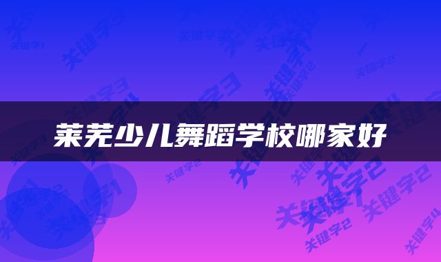 莱芜少儿舞蹈学校哪家好