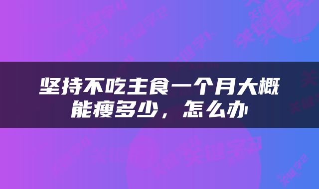 坚持不吃主食一个月大概能瘦多少，怎么办