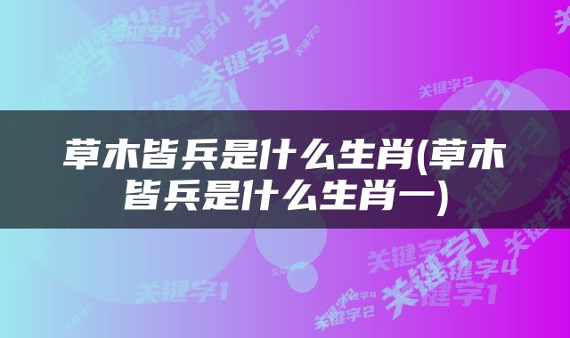 草木皆兵是什么生肖(草木皆兵是什么生肖一)
