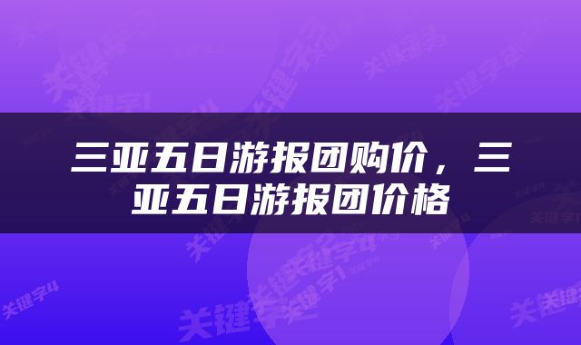 三亚五日游报团购价，三亚五日游报团价格