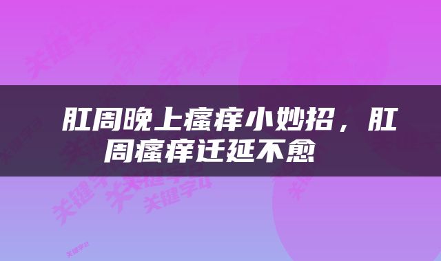  肛周晚上瘙痒小妙招，肛周瘙痒迁延不愈 