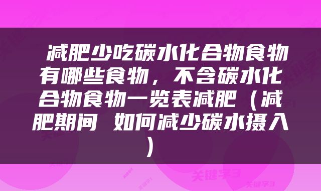  减肥少吃碳水化合物食物有哪些食物，不含碳水化合物食物一览表减肥（减肥期间 如何减少碳水摄入） 