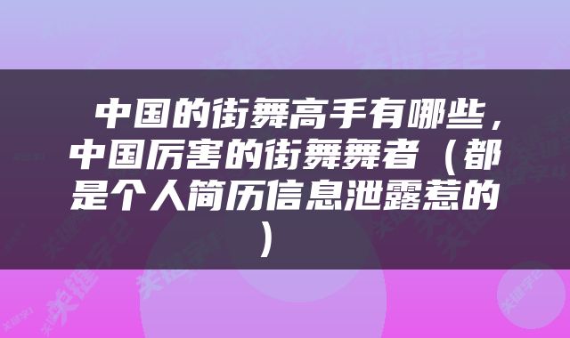  中国的街舞高手有哪些，中国厉害的街舞舞者（都是个人简历信息泄露惹的） 