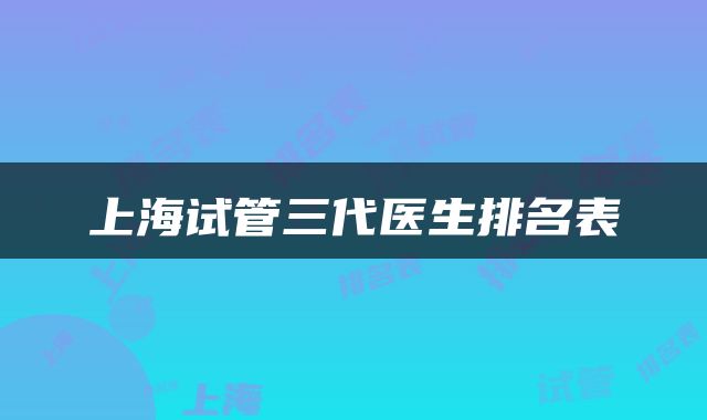 上海试管三代医生排名表
