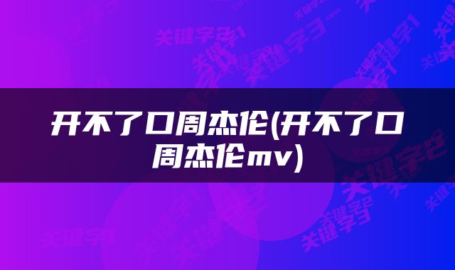 开不了口周杰伦(开不了口周杰伦mv)