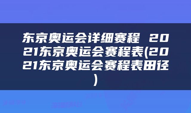 东京奥运会详细赛程 2021东京奥运会赛程表(2021东京奥运会赛程表田径)