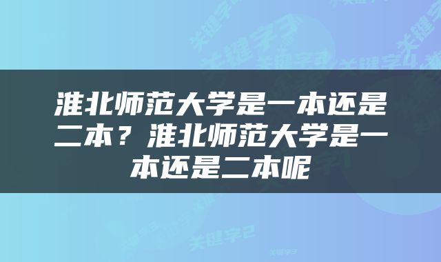 淮北师范大学是一本还是二本？淮北师范大学是一本还是二本呢