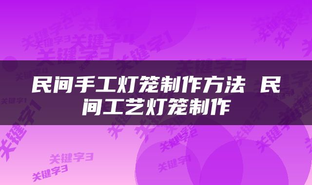 民间手工灯笼制作方法 民间工艺灯笼制作