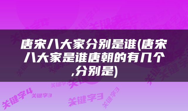 唐宋八大家分别是谁(唐宋八大家是谁唐朝的有几个,分别是)