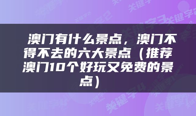  澳门有什么景点，澳门不得不去的六大景点（推荐澳门10个好玩又免费的景点） 