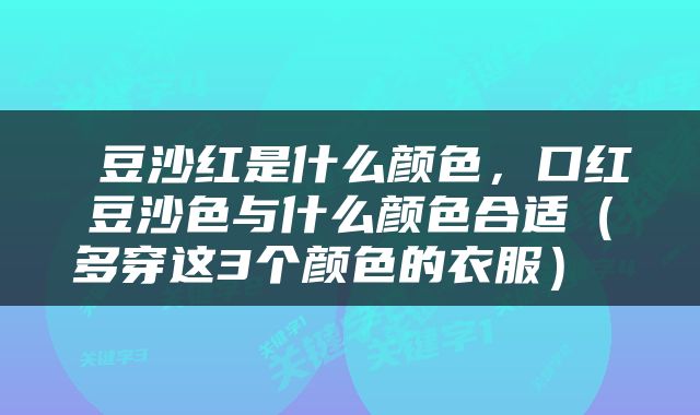  豆沙红是什么颜色，口红豆沙色与什么颜色合适（多穿这3个颜色的衣服） 