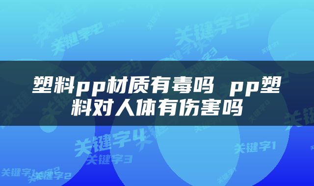 塑料pp材质有毒吗 pp塑料对人体有伤害吗
