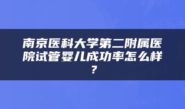 南京医科大学第二附属医院试管婴儿成功率怎么样？