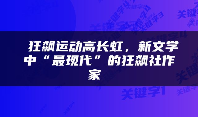  狂飙运动高长虹，新文学中“最现代”的狂飙社作家 