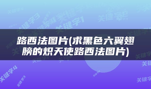 路西法图片(求黑色六翼翅膀的炽天使路西法图片)