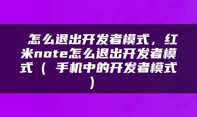  怎么退出开发者模式，红米note怎么退出开发者模式（​手机中的开发者模式） 