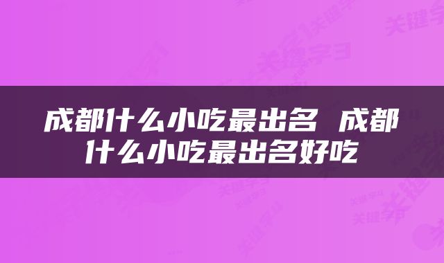 成都什么小吃最出名 成都什么小吃最出名好吃