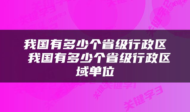 我国有多少个省级行政区 我国有多少个省级行政区域单位