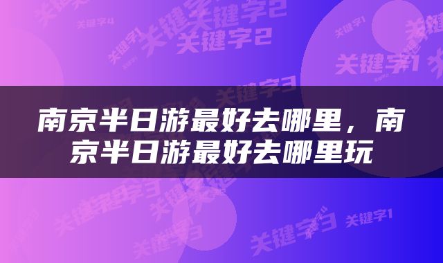 南京半日游最好去哪里，南京半日游最好去哪里玩