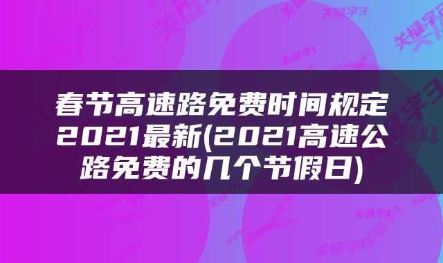 春节高速路免费时间规定2021最新(2021高速公路免费的几个节假日)