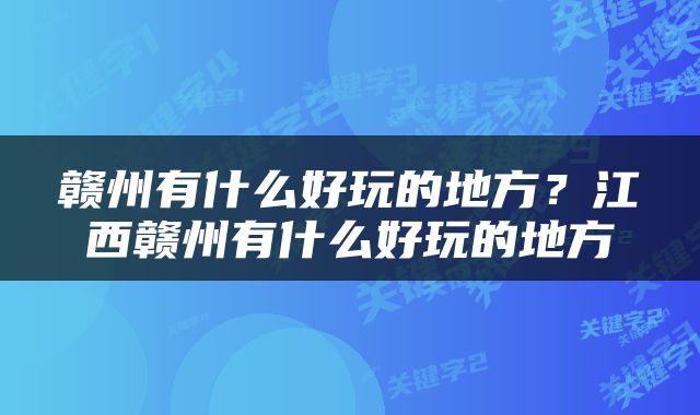 赣州有什么好玩的地方？江西赣州有什么好玩的地方