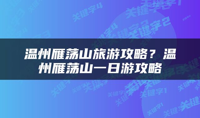 温州雁荡山旅游攻略？温州雁荡山一日游攻略