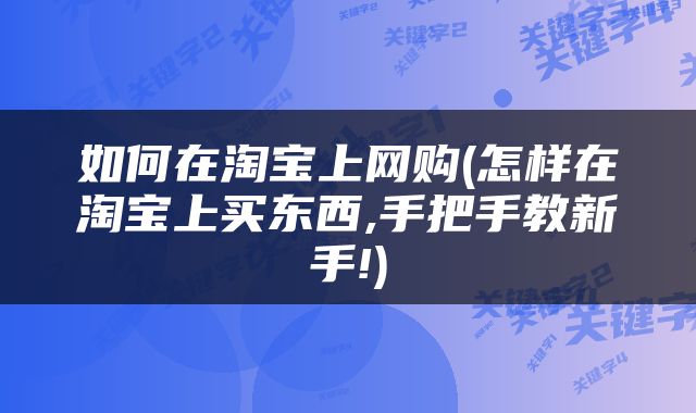 如何在淘宝上网购(怎样在淘宝上买东西,手把手教新手!)