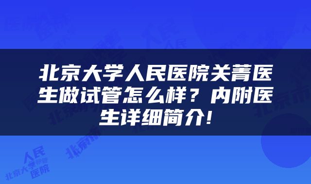 北京大学人民医院关菁医生做试管怎么样？内附医生详细简介!