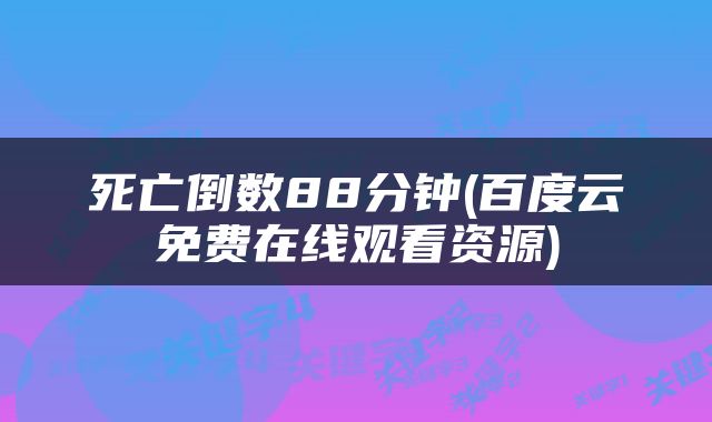 死亡倒数88分钟(百度云免费在线观看资源)