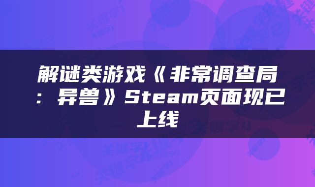 解谜类游戏《非常调查局：异兽》Steam页面现已上线