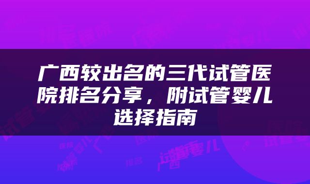 广西较出名的三代试管医院排名分享，附试管婴儿选择指南