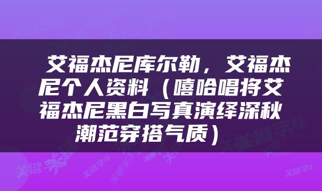  艾福杰尼库尔勒，艾福杰尼个人资料（嘻哈唱将艾福杰尼黑白写真演绎深秋潮范穿搭气质） 