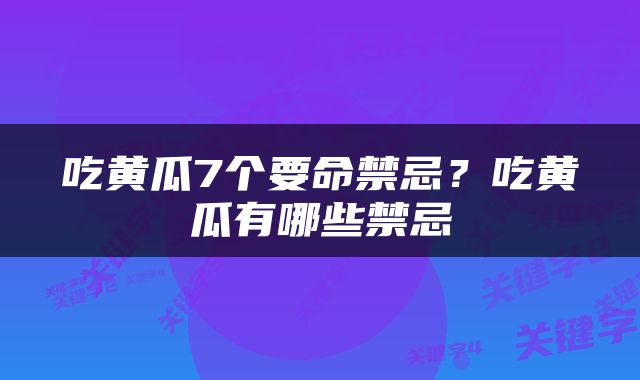 吃黄瓜7个要命禁忌？吃黄瓜有哪些禁忌