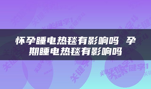 怀孕睡电热毯有影响吗 孕期睡电热毯有影响吗