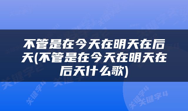 不管是在今天在明天在后天(不管是在今天在明天在后天什么歌)