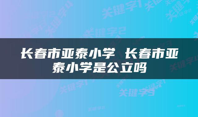 长春市亚泰小学 长春市亚泰小学是公立吗