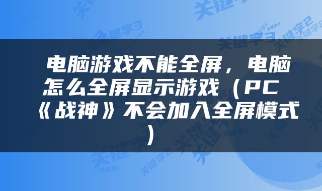  电脑游戏不能全屏，电脑怎么全屏显示游戏（PC《战神》不会加入全屏模式） 
