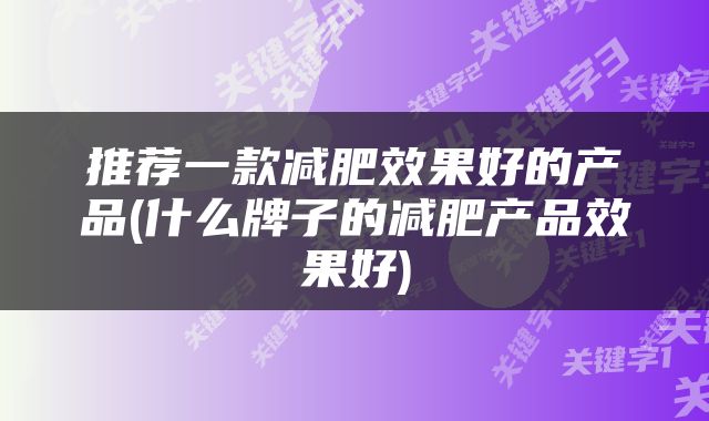 推荐一款减肥效果好的产品(什么牌子的减肥产品效果好)