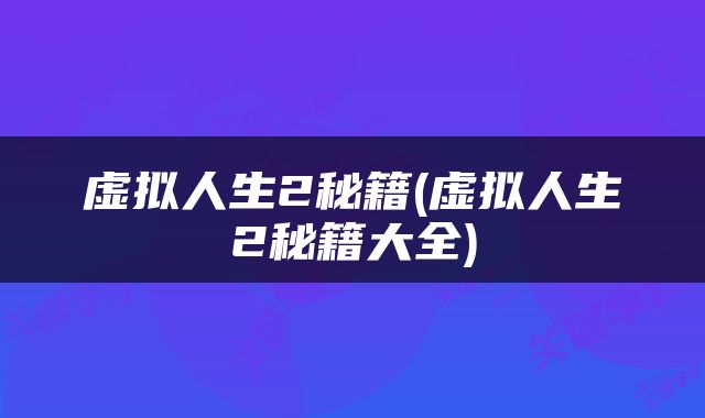 虚拟人生2秘籍(虚拟人生2秘籍大全)