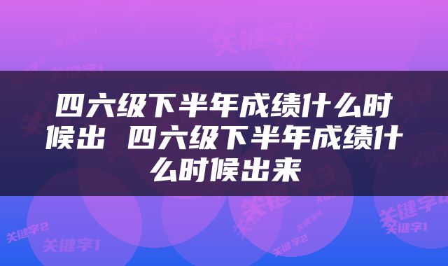 四六级下半年成绩什么时候出 四六级下半年成绩什么时候出来