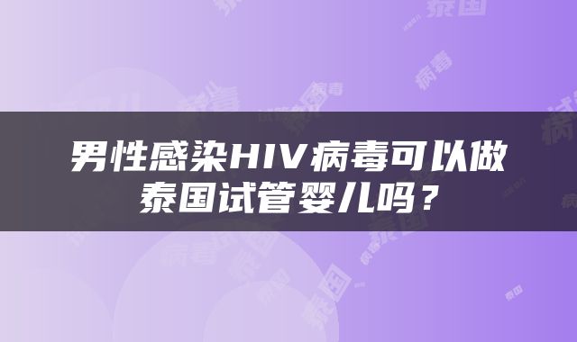 男性感染HIV病毒可以做泰国试管婴儿吗？