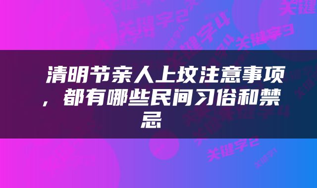  清明节亲人上坟注意事项，都有哪些民间习俗和禁忌 