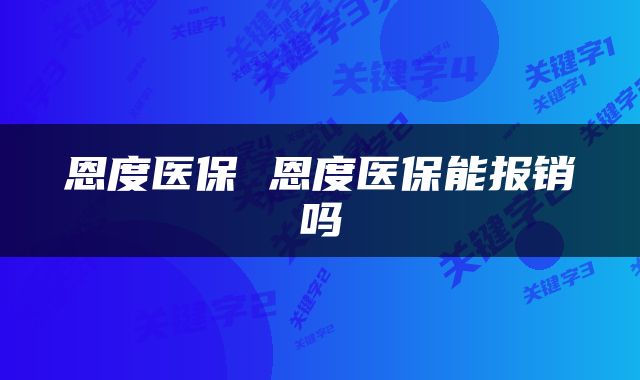 恩度医保 恩度医保能报销吗
