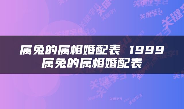 属兔的属相婚配表 1999属兔的属相婚配表
